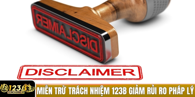 Miễn trừ trách nhiệm 123b giúp nhà cái giảm thiểu rủi ro pháp lý