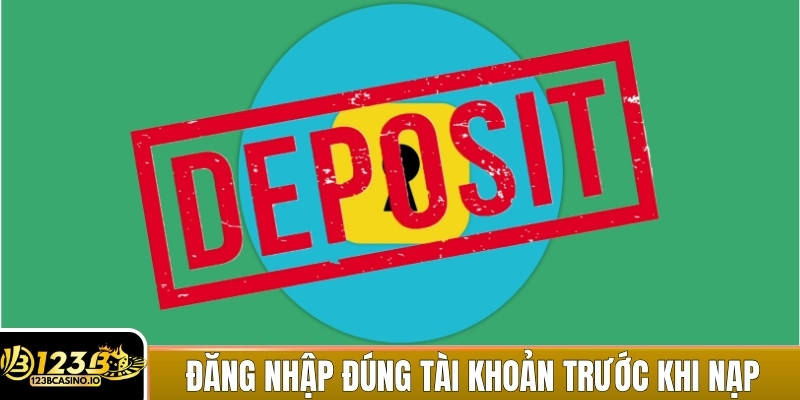 Luôn đăng nhập chính xác tài khoản trước khi nạp tiền 123B
