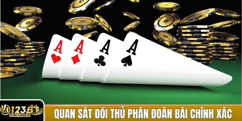 Quan sát kỹ đối thủ để phán đoán sức mạnh bài chính xác hơn